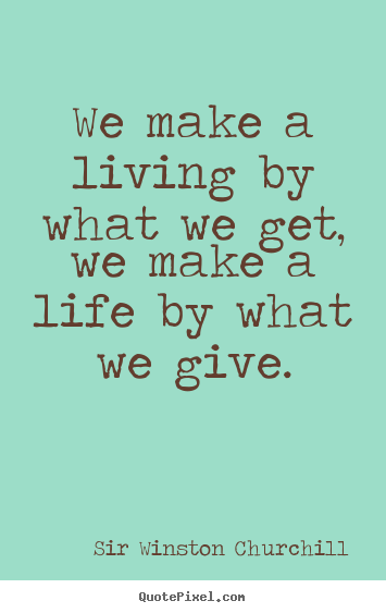 Create photo sayings about life - We make a living by what we get, we make a life by..