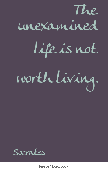 Create your own picture quotes about life - The unexamined life is not worth living.