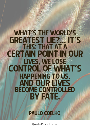 Life quote - What's the world's greatest lie?... it's this: that at a certain..