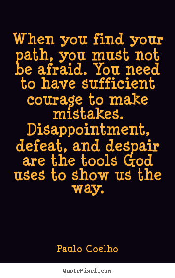 Sayings about life - When you find your path, you must not be afraid. you need to have sufficient..