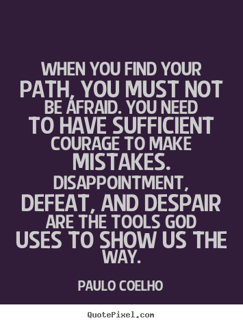 Life quotes - When you find your path, you must not be afraid. you need to have sufficient..