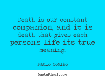How to design picture quotes about life - Death is our constant companion, and it is death that gives each person's..
