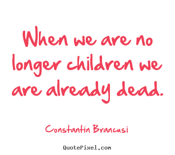 Diy picture quote about life - When we are no longer children we are already dead.