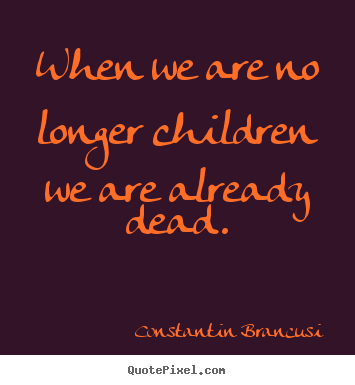 Design your own picture quote about life - When we are no longer children we are already..