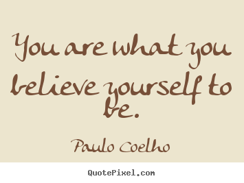 You are what you believe yourself to be. Paulo Coelho famous life quotes