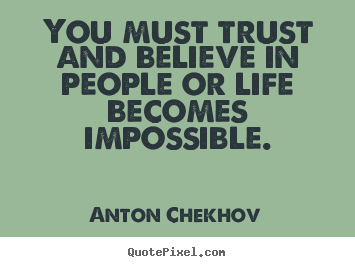 You must trust and believe in people or life becomes.. Anton Chekhov great life quotes
