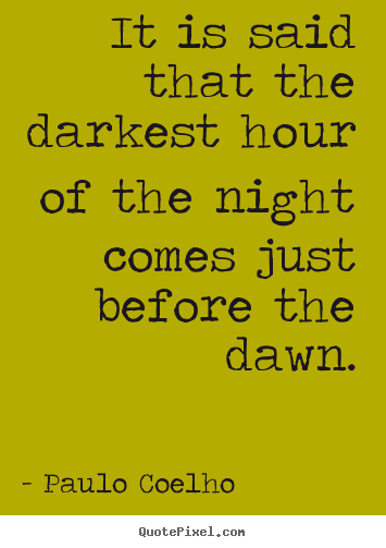 Life quotes - It is said that the darkest hour of the night comes just before the dawn.