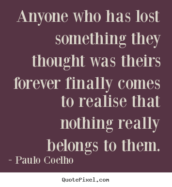 Create custom photo quote about life - Anyone who has lost something they thought was..