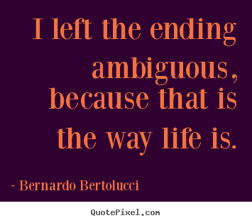 Life quote - I left the ending ambiguous, because that is..