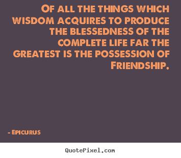Quotes about life - Of all the things which wisdom acquires to produce the blessedness..