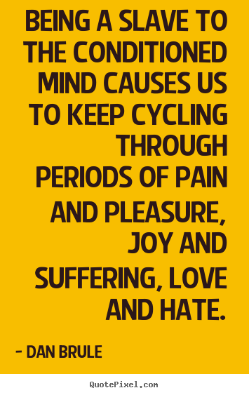 Create picture quotes about life - Being a slave to the conditioned mind causes us to keep cycling through..