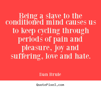 Being a slave to the conditioned mind causes us to keep cycling.. Dan Brule greatest life quotes