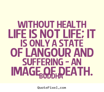 Without health life is not life; it is only a state of langour and.. Buddha good life quote