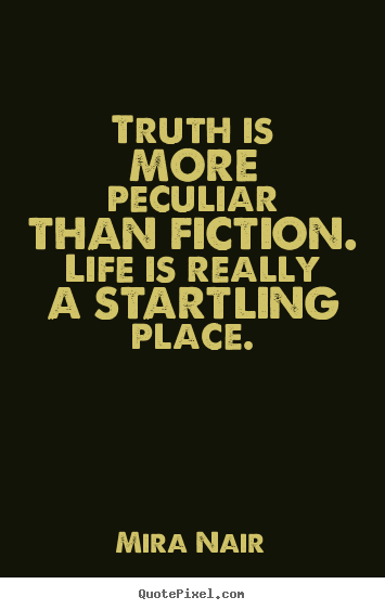 Truth is more peculiar than fiction. life is really a startling.. Mira Nair good life quote