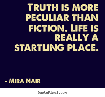 Truth is more peculiar than fiction. life is really a startling place. Mira Nair  life quotes