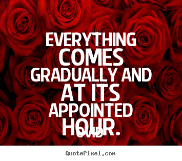 How to make picture quotes about life - Everything comes gradually and at its appointed hour.