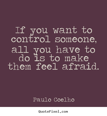 If you want to control someone, all you have to do.. Paulo Coelho best life quotes