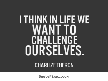 Charlize Theron image quotes - I think in life we want to challenge ourselves. - Life quote