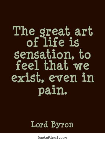Lord Byron picture quotes - The great art of life is sensation, to feel.. - Life quote
