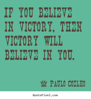 Quotes about life - If you believe in victory, then victory will believe in you.