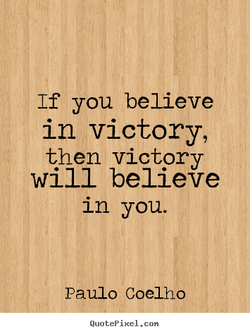 If you believe in victory, then victory.. Paulo Coelho good life quotes