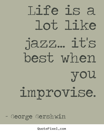 Design custom picture quotes about life - Life is a lot like jazz... it's best when you..