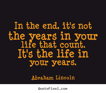 Life quotes - In the end, it's not the years in your life that count. it's the life..