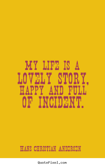 Life quotes - My life is a lovely story, happy and full of incident.
