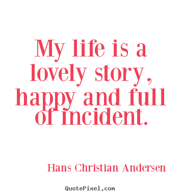 Design custom picture quotes about life - My life is a lovely story, happy and full of incident.