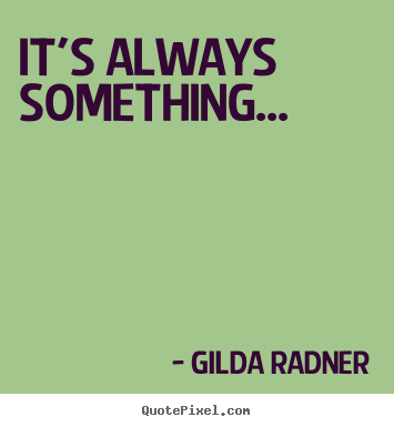 Gilda Radner poster quotes - It's always something... - Life quotes