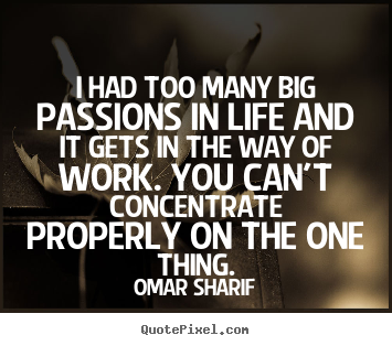 Sayings about life - I had too many big passions in life and it..