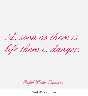 Quote about life - As soon as there is life there is danger.