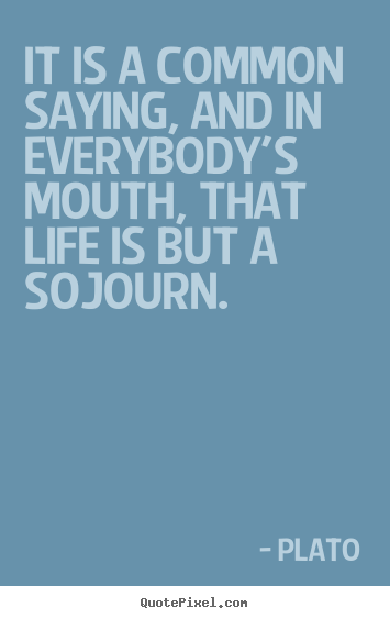 It is a common saying, and in everybody's mouth, that life is but.. Plato best life quotes