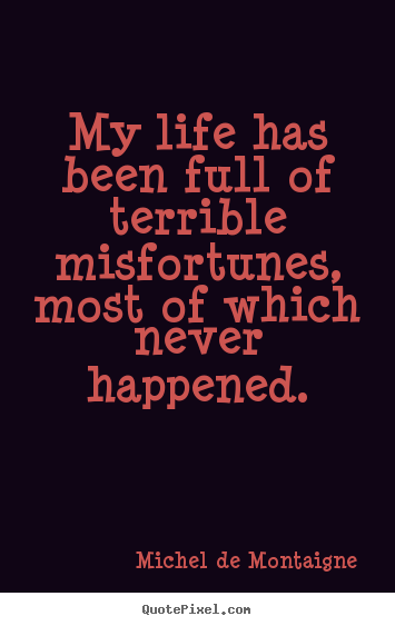 Quotes about life - My life has been full of terrible misfortunes, most..