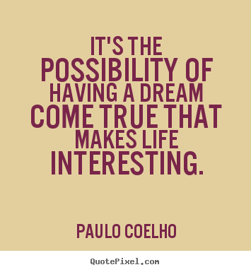 It's the possibility of having a dream come true that makes life.. Paulo Coelho famous life sayings