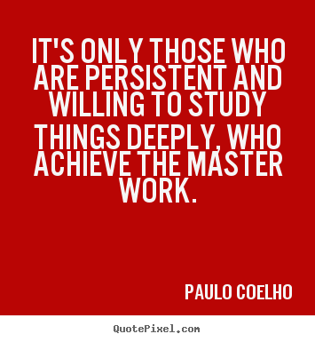 Life quote - It's only those who are persistent and willing to study..