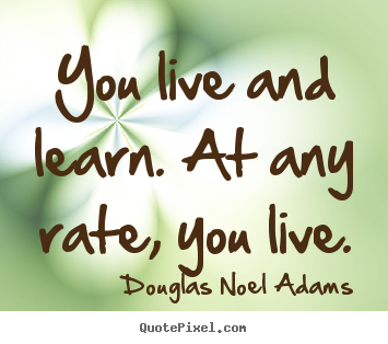 Quotes about life - You live and learn. at any rate, you live.