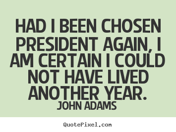 Had i been chosen president again, i am certain.. John Adams greatest life quotes