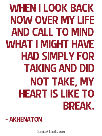 Akhenaton picture quotes - When i look back now over my life and call to mind.. - Life quotes
