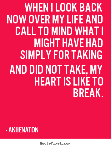 Akhenaton picture quotes - When i look back now over my life and call to mind what.. - Life sayings