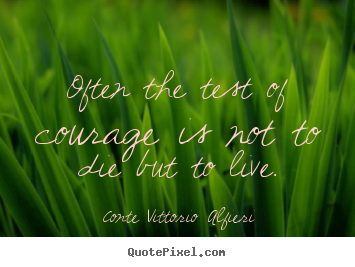 Quotes about life - Often the test of courage is not to die but to live.