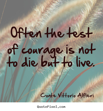 Make custom picture quotes about life - Often the test of courage is not to die but to live.