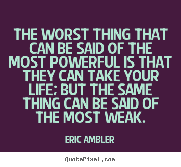 Eric Ambler photo quote - The worst thing that can be said of the most powerful is that they.. - Life quote