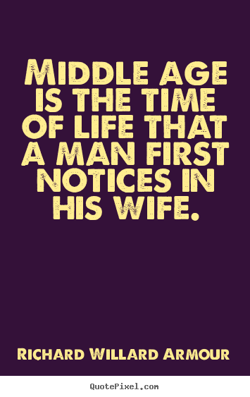 Life quotes - Middle age is the time of life that a man first notices..