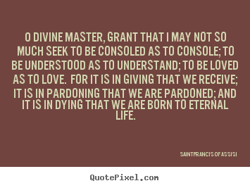 Saint Francis Of Assisi picture quotes - O divine master, grant that i may not so much seek to be.. - Life quotes