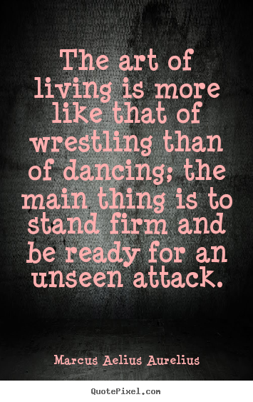 Quotes about life - The art of living is more like that of wrestling than of..