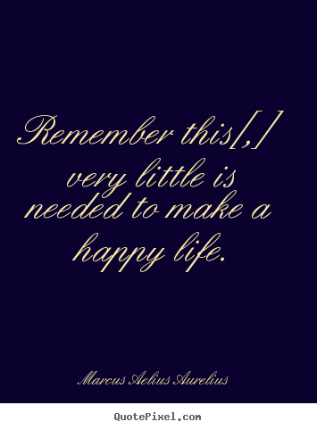 Design picture sayings about life - Remember this[,] very little is needed to make a happy life.