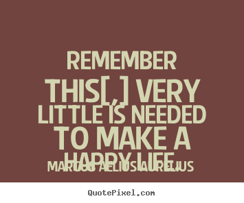Design your own picture quotes about life - Remember this[,] very little is needed to make a happy life.