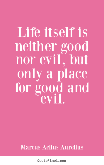Create custom picture quote about life - Life itself is neither good nor evil, but only a place..