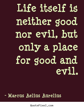 Design custom picture quotes about life - Life itself is neither good nor evil, but..